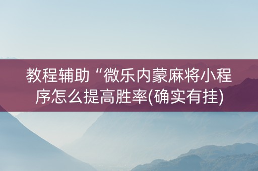 教程辅助“微乐内蒙麻将小程序怎么提高胜率(确实有挂)