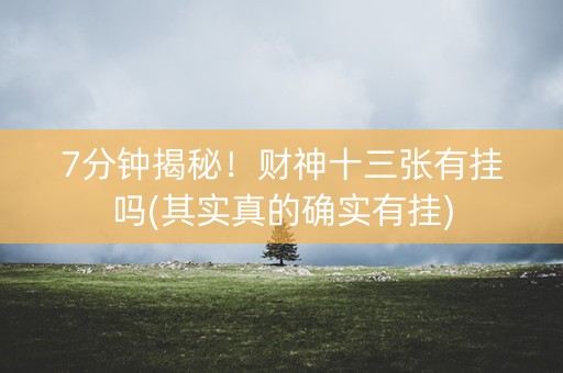 7分钟揭秘！财神十三张有挂吗(其实真的确实有挂)