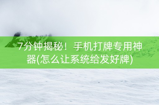 7分钟揭秘！手机打牌专用神器(怎么让系统给发好牌)