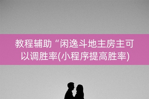 教程辅助“闲逸斗地主房主可以调胜率(小程序提高胜率)