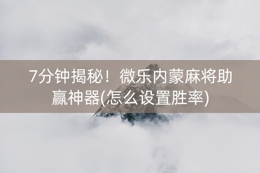 7分钟揭秘！微乐内蒙麻将助赢神器(怎么设置胜率)