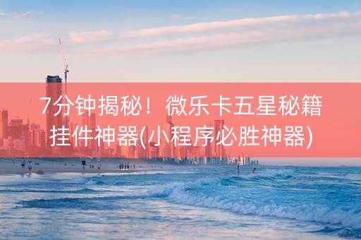 7分钟揭秘！微乐卡五星秘籍挂件神器(小程序必胜神器)