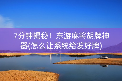 7分钟揭秘！东游麻将胡牌神器(怎么让系统给发好牌)