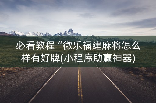 必看教程“微乐福建麻将怎么样有好牌(小程序助赢神器)
