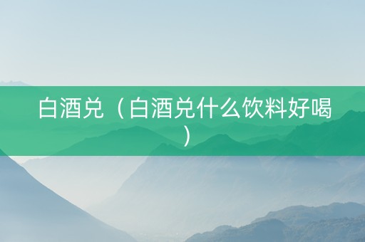 白酒兑（白酒兑什么饮料好喝）