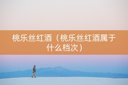 桃乐丝红酒（桃乐丝红酒属于什么档次）