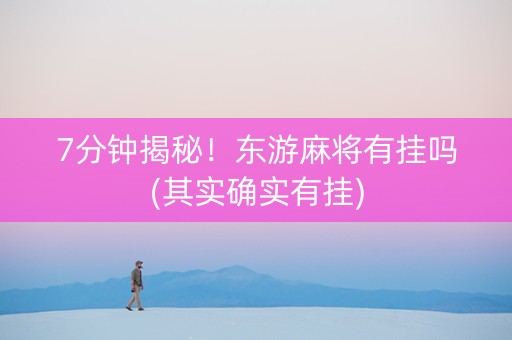 7分钟揭秘！东游麻将有挂吗(其实确实有挂)