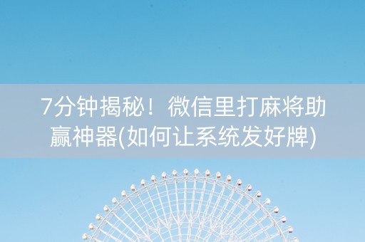 7分钟揭秘！微信里打麻将助赢神器(如何让系统发好牌)