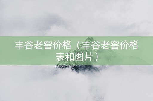 详细阅读:丰谷老窖价格(丰谷老窖价格表和图片) 丰谷老窖价格(丰谷老窖价格表和图片)