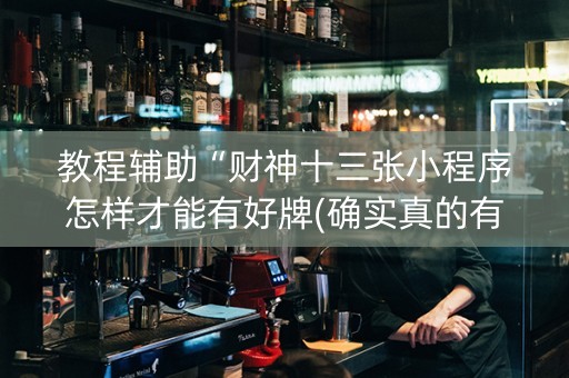 教程辅助“财神十三张小程序怎样才能有好牌(确实真的有挂)