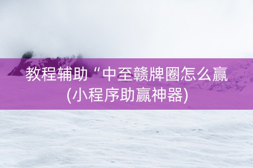 教程辅助“中至赣牌圈怎么赢(小程序助赢神器)