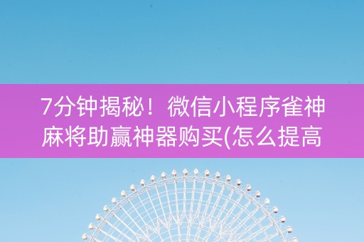 7分钟揭秘！微信小程序雀神麻将助赢神器购买(怎么提高胜率)