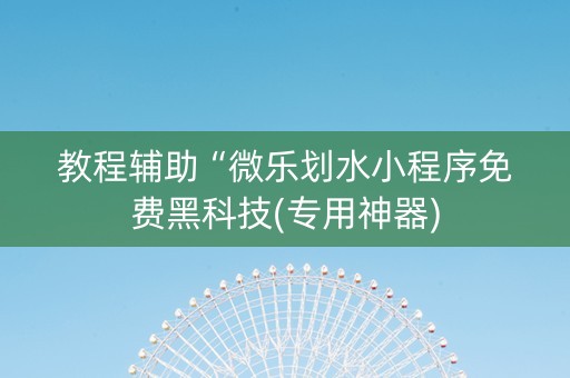 教程辅助“微乐划水小程序免费黑科技(专用神器)