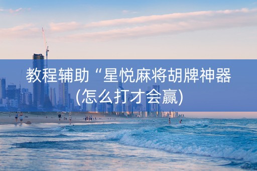 教程辅助“星悦麻将胡牌神器(怎么打才会赢)