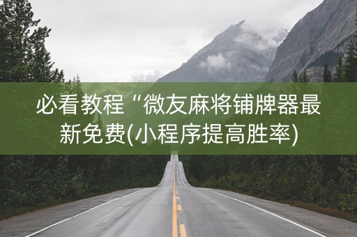 必看教程“微友麻将铺牌器最新免费(小程序提高胜率)