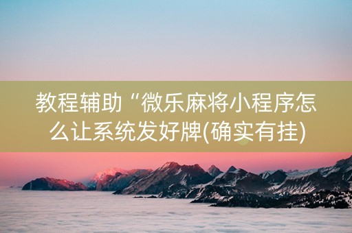 教程辅助“微乐麻将小程序怎么让系统发好牌(确实有挂)