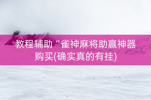 教程辅助“雀神麻将助赢神器购买(确实真的有挂)