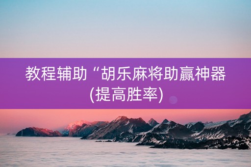 教程辅助“胡乐麻将助赢神器(提高胜率)