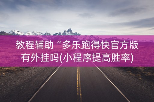 教程辅助“多乐跑得快官方版有外挂吗(小程序提高胜率)