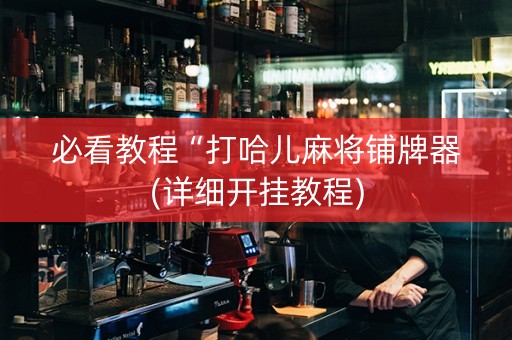 必看教程“打哈儿麻将铺牌器(详细开挂教程)