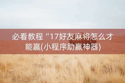 必看教程“17好友麻将怎么才能赢(小程序助赢神器)