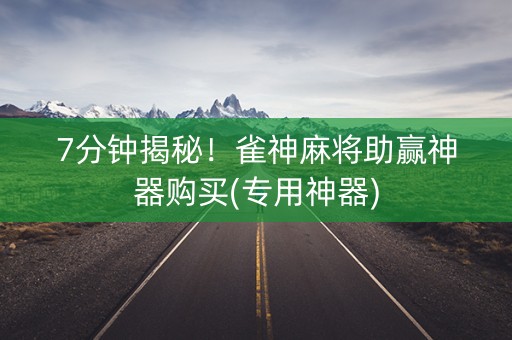 7分钟揭秘！雀神麻将助赢神器购买(专用神器)