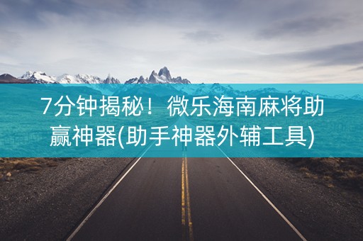 7分钟揭秘！微乐海南麻将助赢神器(助手神器外辅工具)