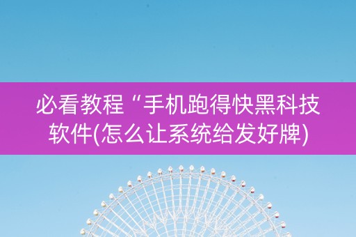 必看教程“手机跑得快黑科技软件(怎么让系统给发好牌)