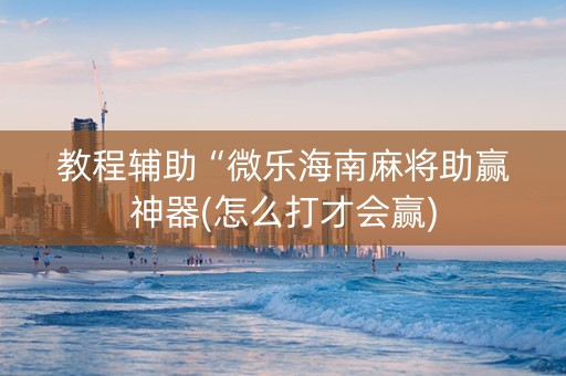 教程辅助“微乐海南麻将助赢神器(怎么打才会赢)