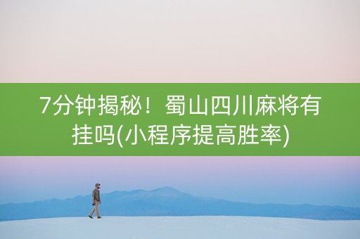 7分钟揭秘！蜀山四川麻将有挂吗(小程序提高胜率)