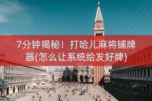 7分钟揭秘！打哈儿麻将铺牌器(怎么让系统给发好牌)