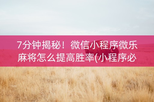 7分钟揭秘！微信小程序微乐麻将怎么提高胜率(小程序必胜神器)