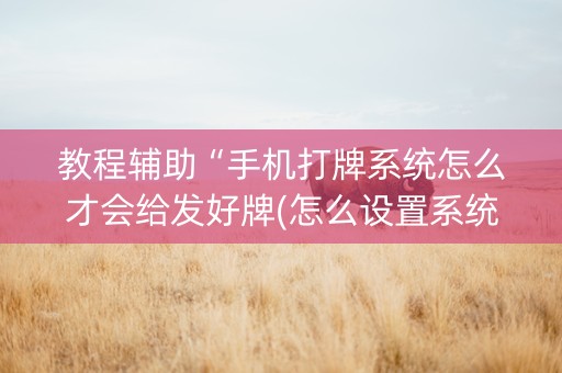 教程辅助“手机打牌系统怎么才会给发好牌(怎么设置系统给你好牌)