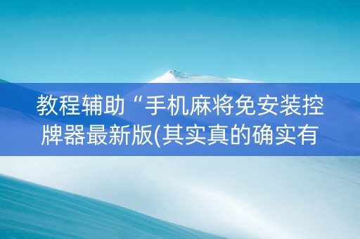 教程辅助“手机麻将免安装控牌器最新版(其实真的确实有挂)