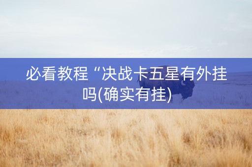 必看教程“决战卡五星有外挂吗(确实有挂)