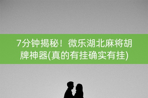 7分钟揭秘！微乐湖北麻将胡牌神器(真的有挂确实有挂)