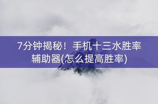 7分钟揭秘！手机十三水胜率辅助器(怎么提高胜率)