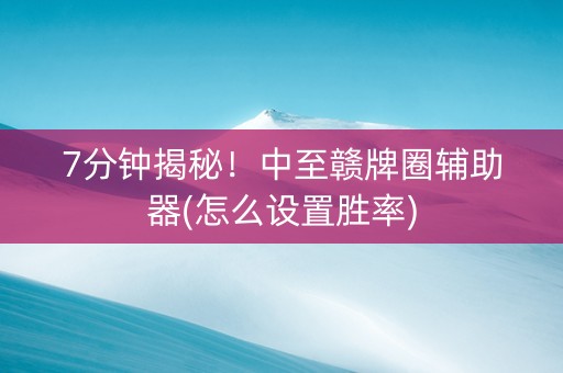 7分钟揭秘！中至赣牌圈辅助器(怎么设置胜率)