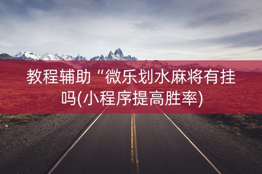 教程辅助“微乐划水麻将有挂吗(小程序提高胜率)