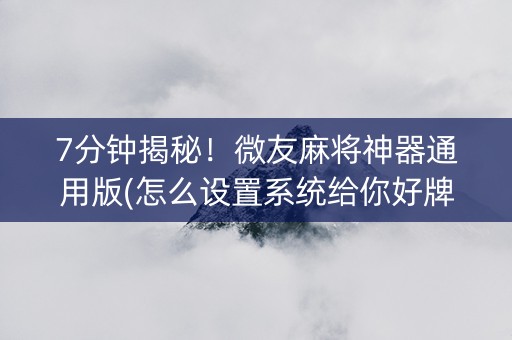 7分钟揭秘！微友麻将神器通用版(怎么设置系统给你好牌)