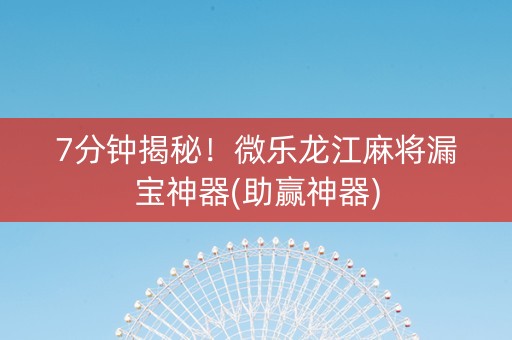 7分钟揭秘！微乐龙江麻将漏宝神器(助赢神器)