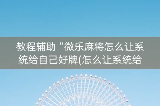 教程辅助“微乐麻将怎么让系统给自己好牌(怎么让系统给发好牌)