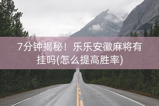 7分钟揭秘！乐乐安徽麻将有挂吗(怎么提高胜率)
