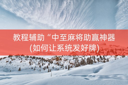 教程辅助“中至麻将助赢神器(如何让系统发好牌)