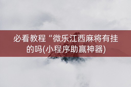 必看教程“微乐江西麻将有挂的吗(小程序助赢神器)
