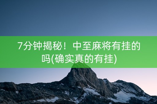7分钟揭秘！中至麻将有挂的吗(确实真的有挂)