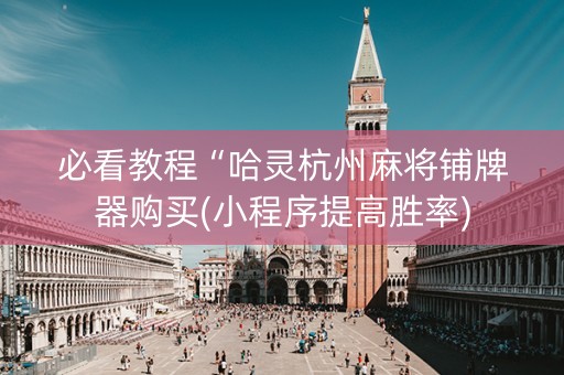 必看教程“哈灵杭州麻将铺牌器购买(小程序提高胜率)