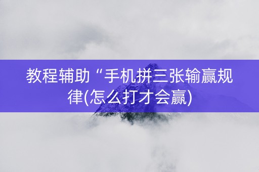 教程辅助“手机拼三张输赢规律(怎么打才会赢)