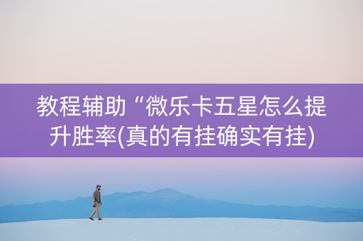 教程辅助“微乐卡五星怎么提升胜率(真的有挂确实有挂)