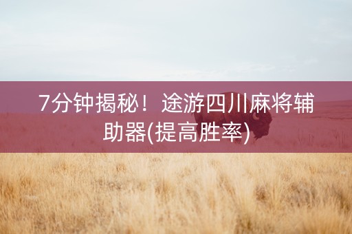 7分钟揭秘！途游四川麻将辅助器(提高胜率)